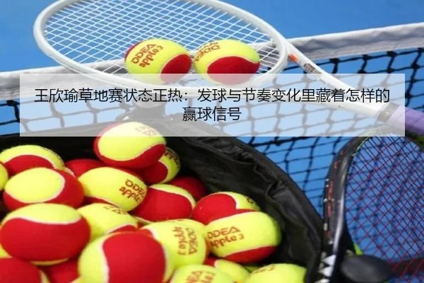 王欣瑜草地赛状态正热：发球与节奏变化里藏着怎样的赢球信号