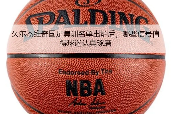久尔杰维奇国足集训名单出炉后，哪些信号值得球迷认真琢磨